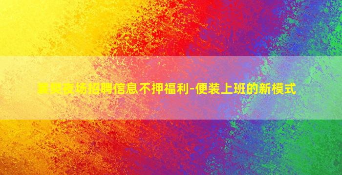 襄樊夜场招聘信息不押福利-便装上班的新模式